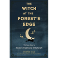 The Witch at the Forest's Edge: Thirteen Keys to Modern Traditional Witchcraft