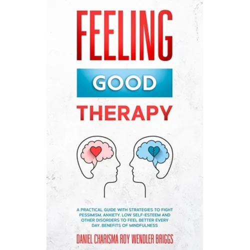 Feeling Good Therapy: A Practical Guide with Strategies to Fight Pessimism, Anxiety, Low Self-Esteem and Other Disorders to Feel Better Every Day, Ben
