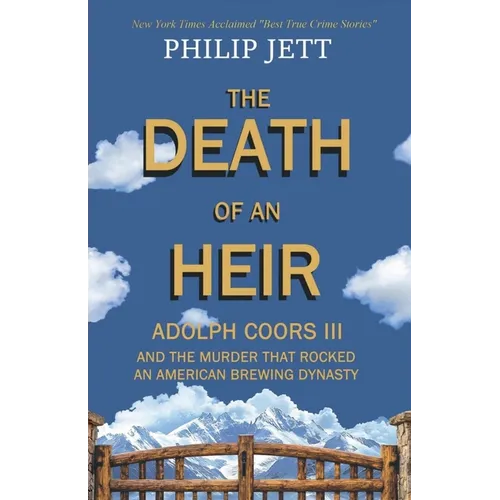 The Death of an Heir: Adolph Coors III and the Murder That Rocked an American Brewing Dynasty