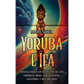 Yoruba e Ifá: Desvelando los Secretos de los Orishas, Ìṣẹ̀ṣẹ, Adivinación, Santería y Mucho Más