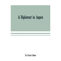 A diplomat in Japan; The inner history of the critical years in the evolution of Japan when the ports were opened and the monarchy restored, recorded