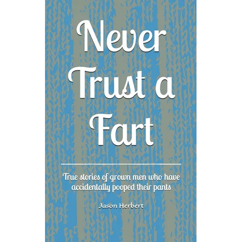 Never Trust a Fart: True stories of grown men who have accidentally pooped their pants