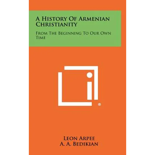 A History Of Armenian Christianity: From The Beginning To Our Own Time