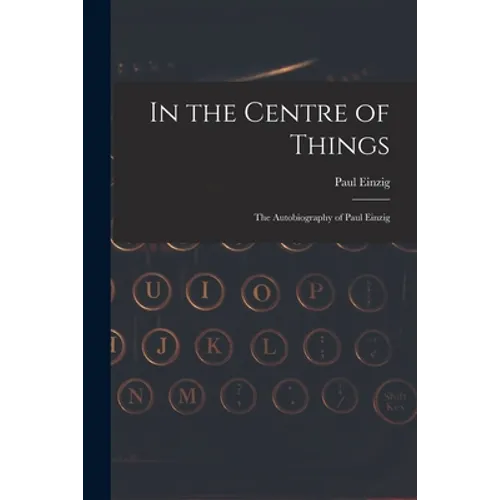 In the Centre of Things: the Autobiography of Paul Einzig - Paperback