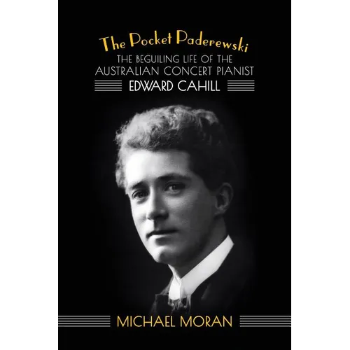 The Pocket Paderewski: The Beguiling Life of the Australian Concert Pianist Edward Cahill