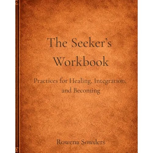 The Seeker's Workbook: A Guided Companion for Slow, Embodied Healing