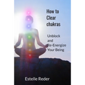 How to Clear Chakras: Unblock and Re-Energize Your Being