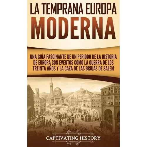 La temprana Europa Moderna: Una guía fascinante de un periodo de la historia de Europa con eventos como la guerra de los Treinta Años y la caza de las