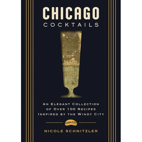 Chicago Cocktails: An Elegant Collection of Over 100 Recipes Inspired by the Windy City