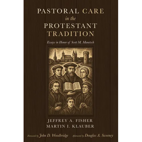 Pastoral Care in the Protestant Tradition: Essays in Honor of Scott M. Manetsch