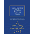 Establishing a Cyber Warrior Force - War College Series