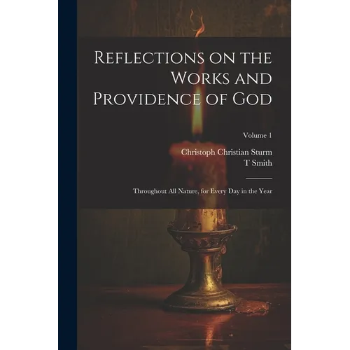 Reflections on the Works and Providence of God: Throughout All Nature, for Every Day in the Year; Volume 1