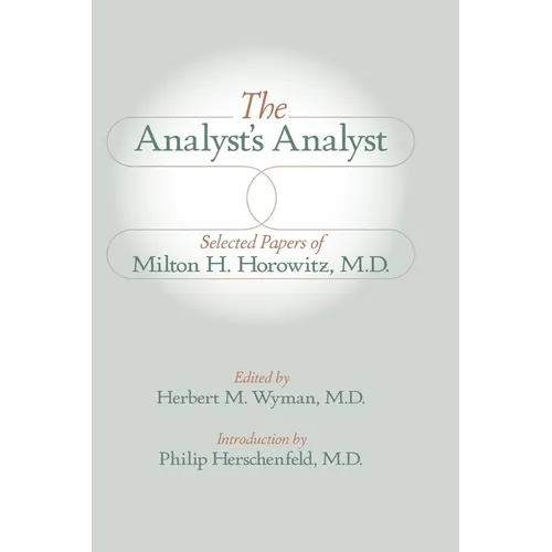 The Analyst's Analyst: Selected Papers of Milton H. Horowitz, M.D.:: Selected Papers of Milton H. Horowitz, M.D.