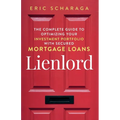 Lienlord: The Complete Guide to Optimizing Your Investment Portfolio With Secured Mortgage Loans (2024 Version: Updated and Expanded)