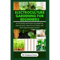 Electroculture Gardening for Beginners: Eco-friendly technique can speed up plant growth, improve soil health, and even help with pest control