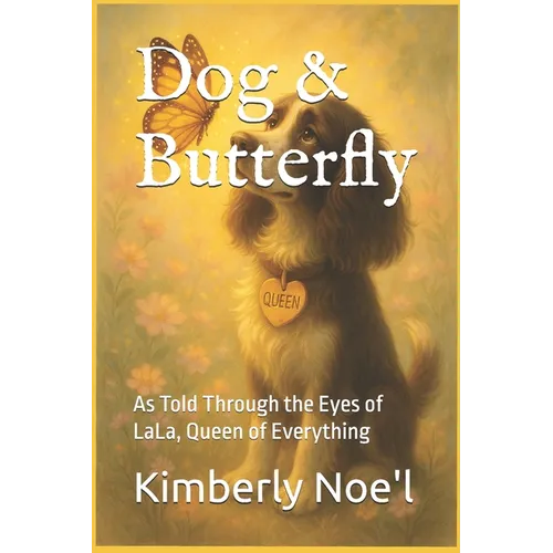 Dog & Butterfly: As Told Through the Eyes of LaLa, Queen of Everything