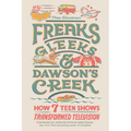 Freaks, Gleeks, and Dawson's Creek: How Seven Teen Shows Transformed Television