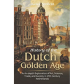 History of the Dutch Golden Age: An In-depth Exploration of Art, Science, Trade, and Society in 17th Century Netherlands