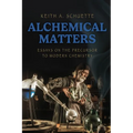 Alchemical Matters: Essays on the Precursor to Modern Chemistry