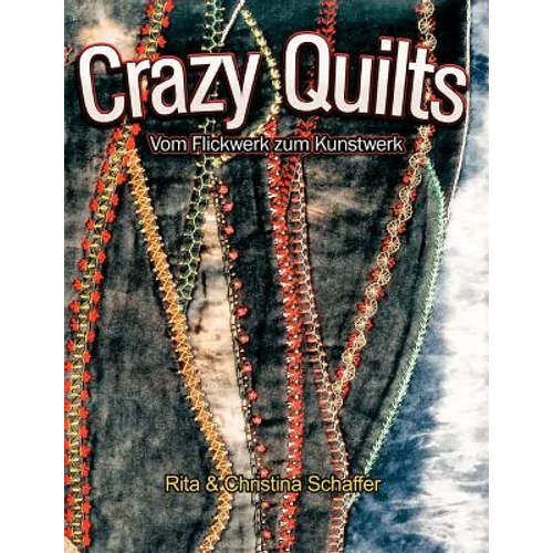 Crazy Quilts: Vom Flickwerk zum Kunstwerk