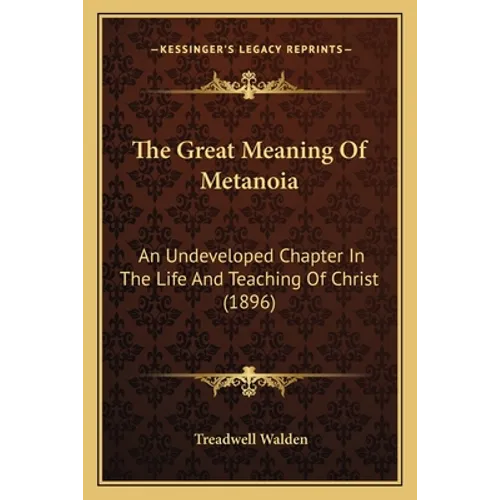 The Great Meaning Of Metanoia: An Undeveloped Chapter In The Life And Teaching Of Christ (1896)