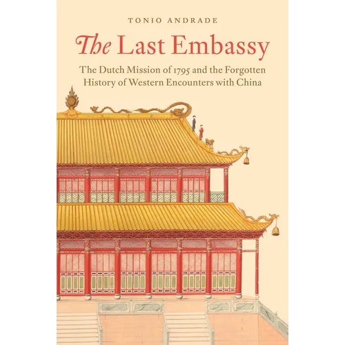 The Last Embassy: The Dutch Mission of 1795 and the Forgotten History of Western Encounters with China