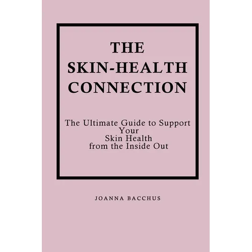The Skin-Health Connection: The Ultimate Guide to Support Your Skin Health from the Inside Out