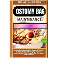 Ostomy Bag Maintenance Diet: Complete Guide Unlocking The Secrets Of Nutrition To Rapid Healing After Surgery Success, Nourishing Meal Plans, Recipes,