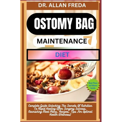 Ostomy Bag Maintenance Diet: Complete Guide Unlocking The Secrets Of Nutrition To Rapid Healing After Surgery Success, Nourishing Meal Plans, Recipes,