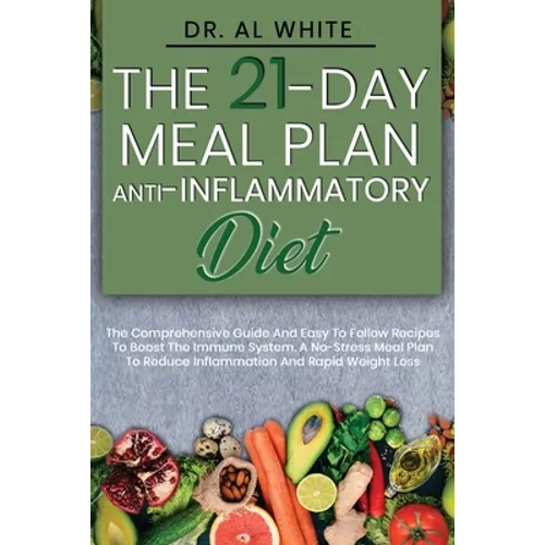 The 21-Day Meal Plan Anti-Inflammatory Diet: The Comprehensive Guide And Easy To Follow Recipes To Boost The Immune System. A No-Stress Meal Plan To R