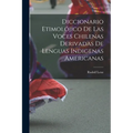 Diccionario etimolójico de las voces chilenas derivadas de lenguas indigenas americanas