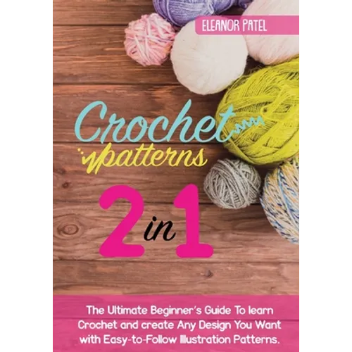 Crochet Patterns: The Ultimate Beginner's Guide To learn Crochet and create Any Design You Want with Easy-to-Follow Illustration Pattern
