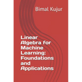 Linear Algebra for Machine Learning: Foundations and Applications