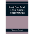 Names Of Persons Who Took The Oath Of Allegiance To The State Of Pennsylvania, Between The Years 1777 And 1789, With A History Of The "Test Laws" Of P