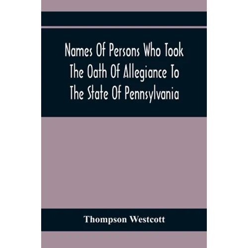 Names Of Persons Who Took The Oath Of Allegiance To The State Of Pennsylvania, Between The Years 1777 And 1789, With A History Of The "Test Laws" Of P