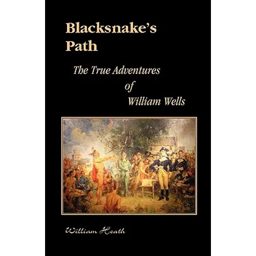 Blacksnake's Path: The True Adventures of William Wells