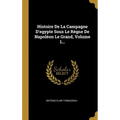 Histoire De La Campagne D'egypte Sous Le Règne De Napoléon Le Grand, Volume 1...