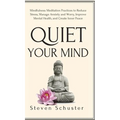 Quiet Your Mind: Mindfulness Meditation Practices to Reduce Stress, Manage Anxiety and Worry, Improve Mental Health, and Create Inner Peace
