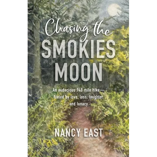 Chasing the Smokies Moon: An audacious 948-mile hike--fueled by love, loss, laughter, and lunacy