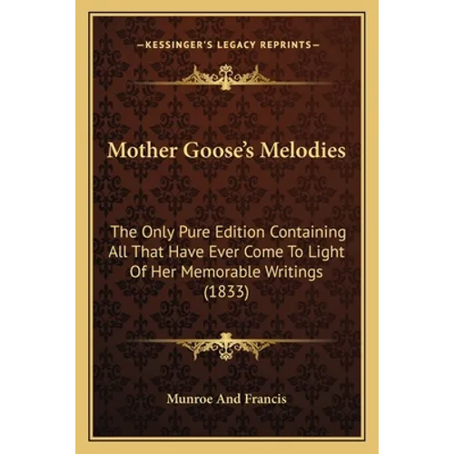 Mother Goose's Melodies: The Only Pure Edition Containing All That Have Ever Come To Light Of Her Memorable Writings (1833)