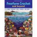 Freeform Crochet and Beyond: Bags, Cushions, Hats, Scarves and More