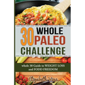 30 Whole Paleo Challenge: Whole 30 Guide to Weight Loss and Food Freedom