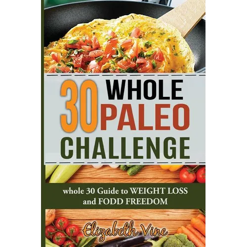 30 Whole Paleo Challenge: Whole 30 Guide to Weight Loss and Food Freedom