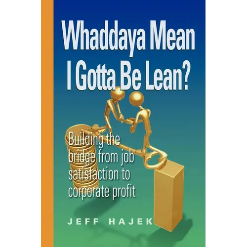 Whaddaya Mean I Gotta Be Lean? Building the bridge from job satisfaction to corporate profit