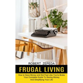 Frugal Living: Your Complete Guide To Saving Money And Simplifying Your Life (How to Save Money and Not Feel Like You're Broke)
