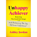 Unhappy Achiever: Rejecting the Good Girl Image and Reclaiming the Joy of Inner Fulfillment