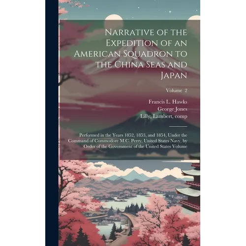 Narrative of the Expedition of an American Squadron to the China Seas and Japan: Performed in the Years 1852, 1853, and 1854, Under the Command of Com