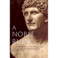 A Noble Ruin: Mark Antony, Civil War, and the Collapse of the Roman Republic