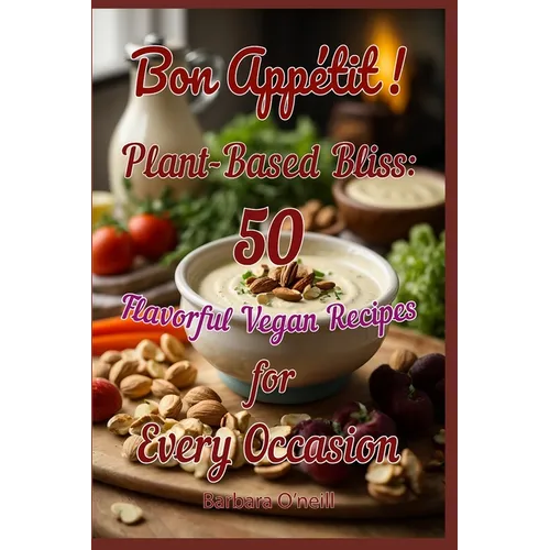Bon Appetit! Plant-Based Bliss: 50 Flavorful Vegan Recipes for Every Occasion
