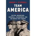 Team America: Patton, Macarthur, Marshall, Eisenhower, and the World They Forged